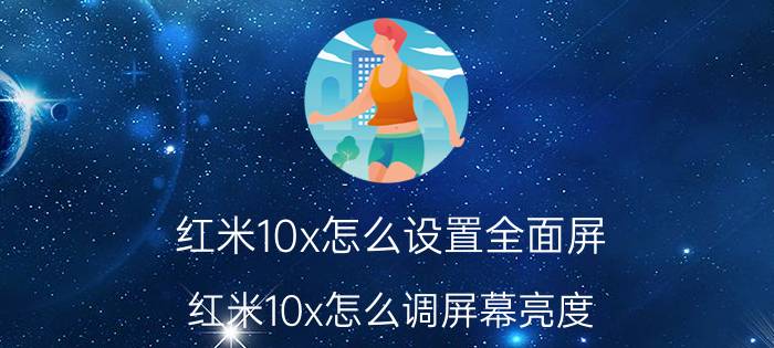 红米10x怎么设置全面屏 红米10x怎么调屏幕亮度？